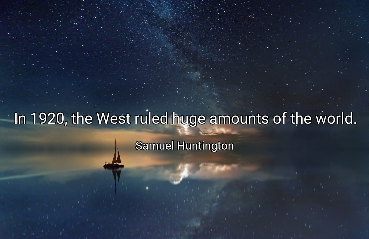 In 1920, the West ruled huge amounts of the world. - Samuel Huntington