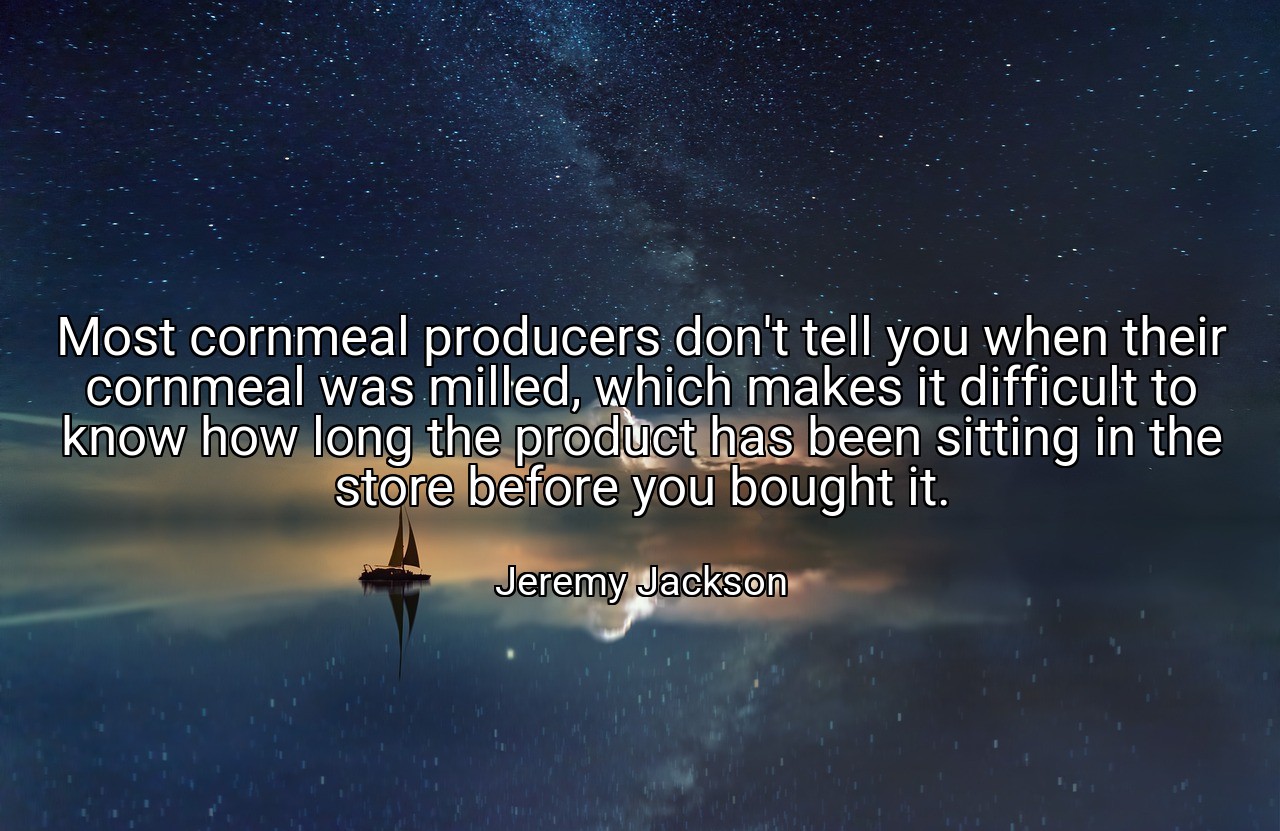 Most cornmeal producers don't tell you when their cornmeal was milled, which makes it difficult to know how long the product has been sitting in the store before you bought it. - Jeremy Jackson