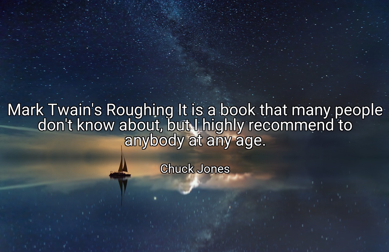 Mark Twain's Roughing It is a book that many people don't know about, but I highly recommend to anybody at any age. - Chuck Jones
