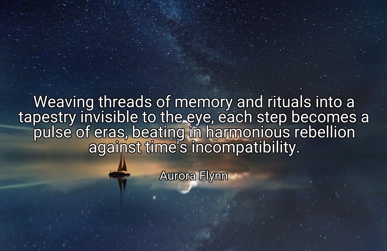 Weaving threads of memory and rituals into a tapestry invisible to the eye, each step becomes a pulse of eras, beating in harmonious rebellion against time's incompatibility. - Aurora Flynn