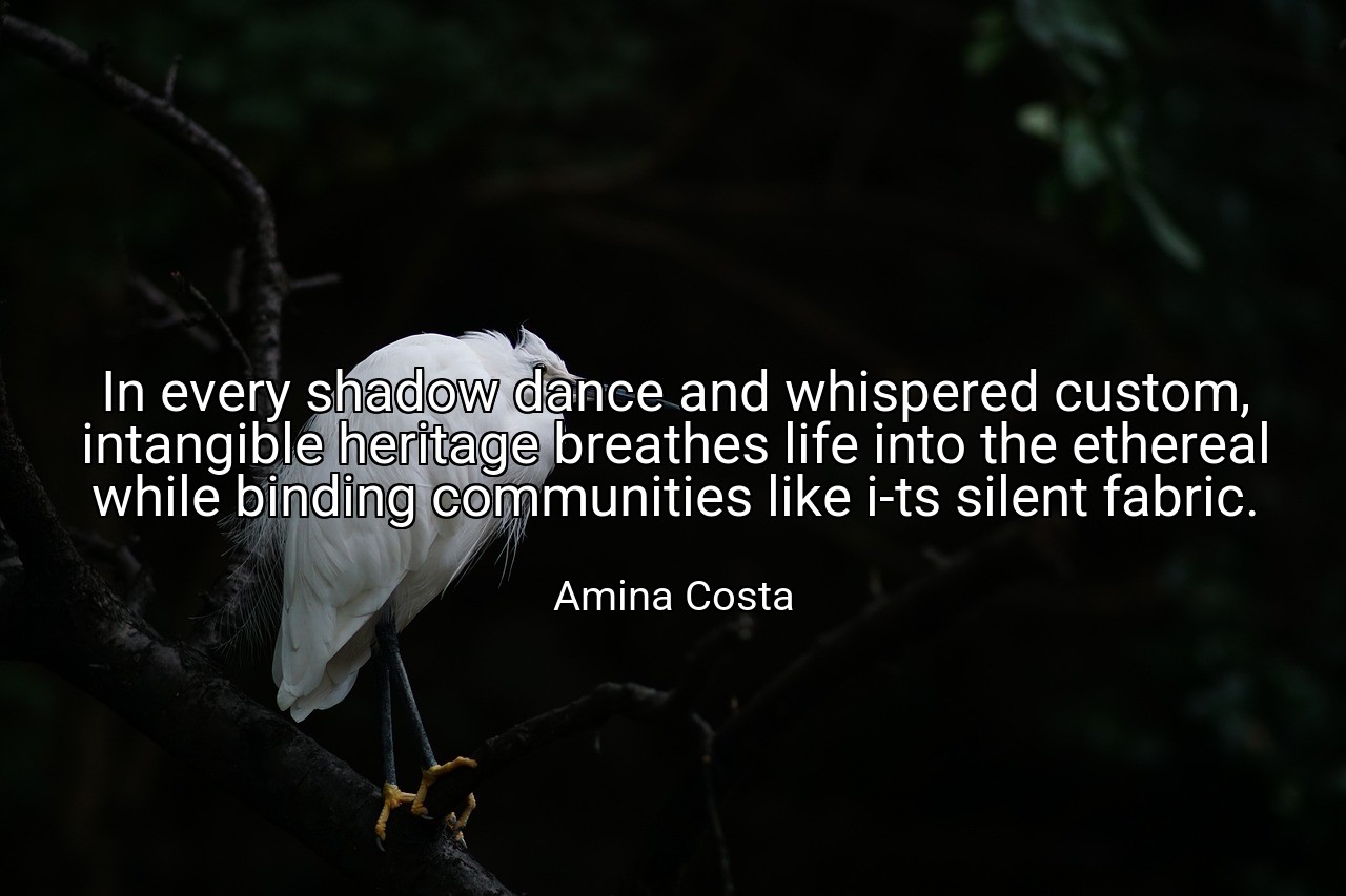 In every shadow dance and whispered custom, intangible heritage breathes life into the ethereal while binding communities like i-ts silent fabric. - Amina Costa