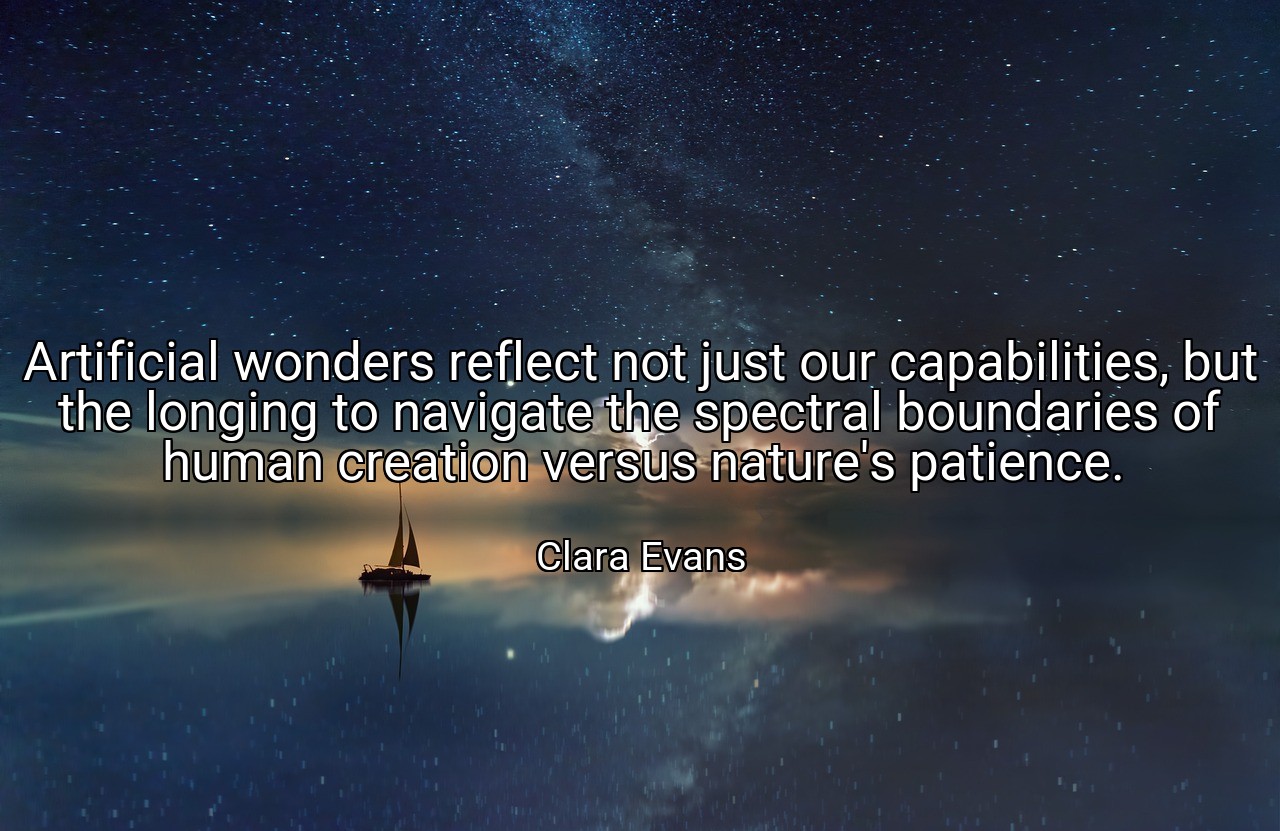 Artificial wonders reflect not just our capabilities, but the longing to navigate the spectral boundaries of human creation versus nature's patience. - Clara Evans
