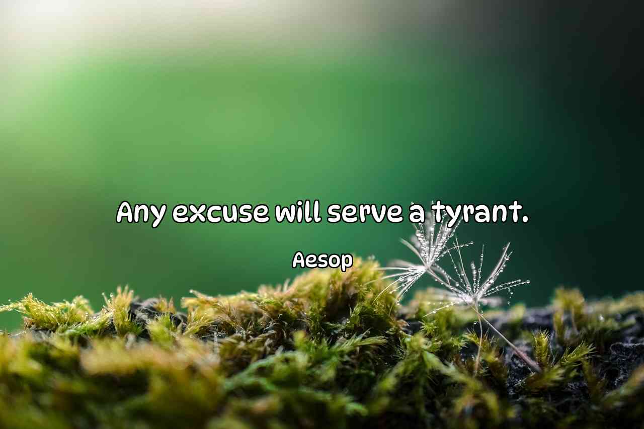 Any excuse will serve a tyrant. - Aesop