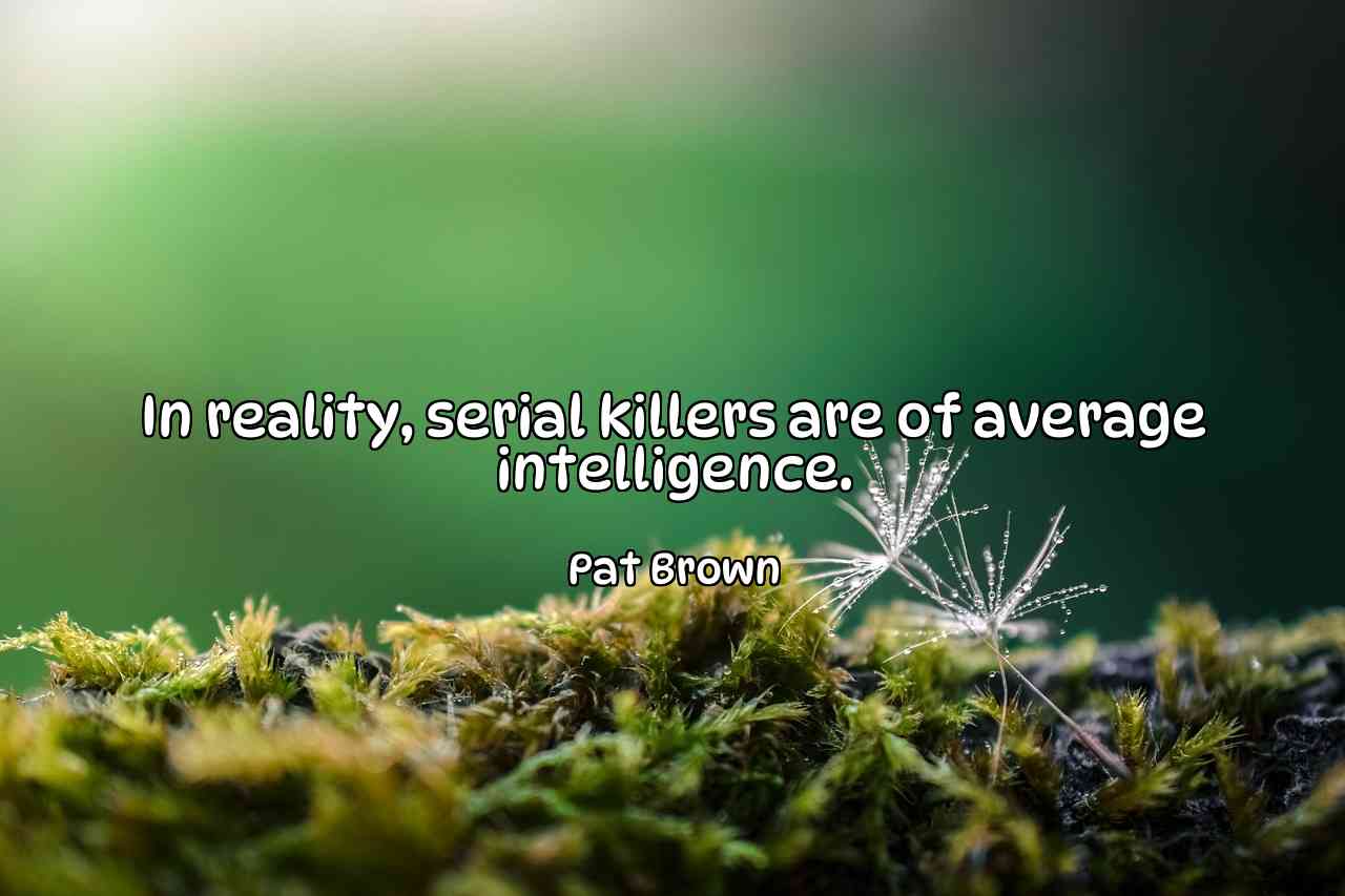 In reality, serial killers are of average intelligence. - Pat Brown