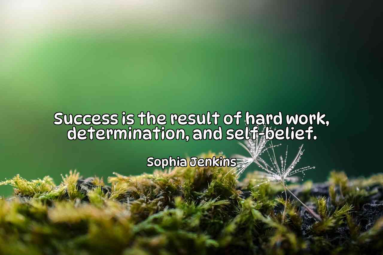 Success is the result of hard work, determination, and self-belief. - Sophia Jenkins