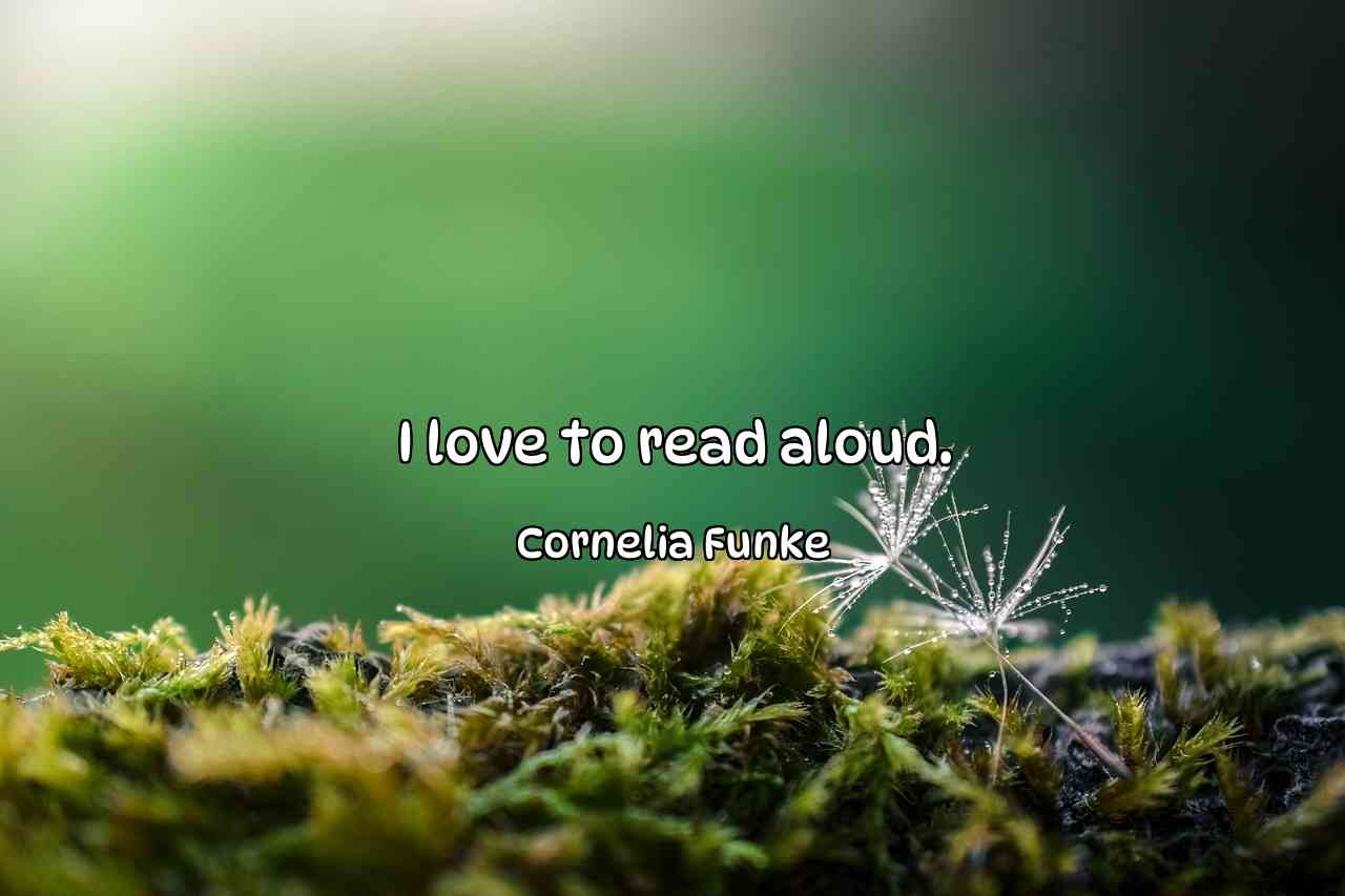 I love to read aloud. - Cornelia Funke