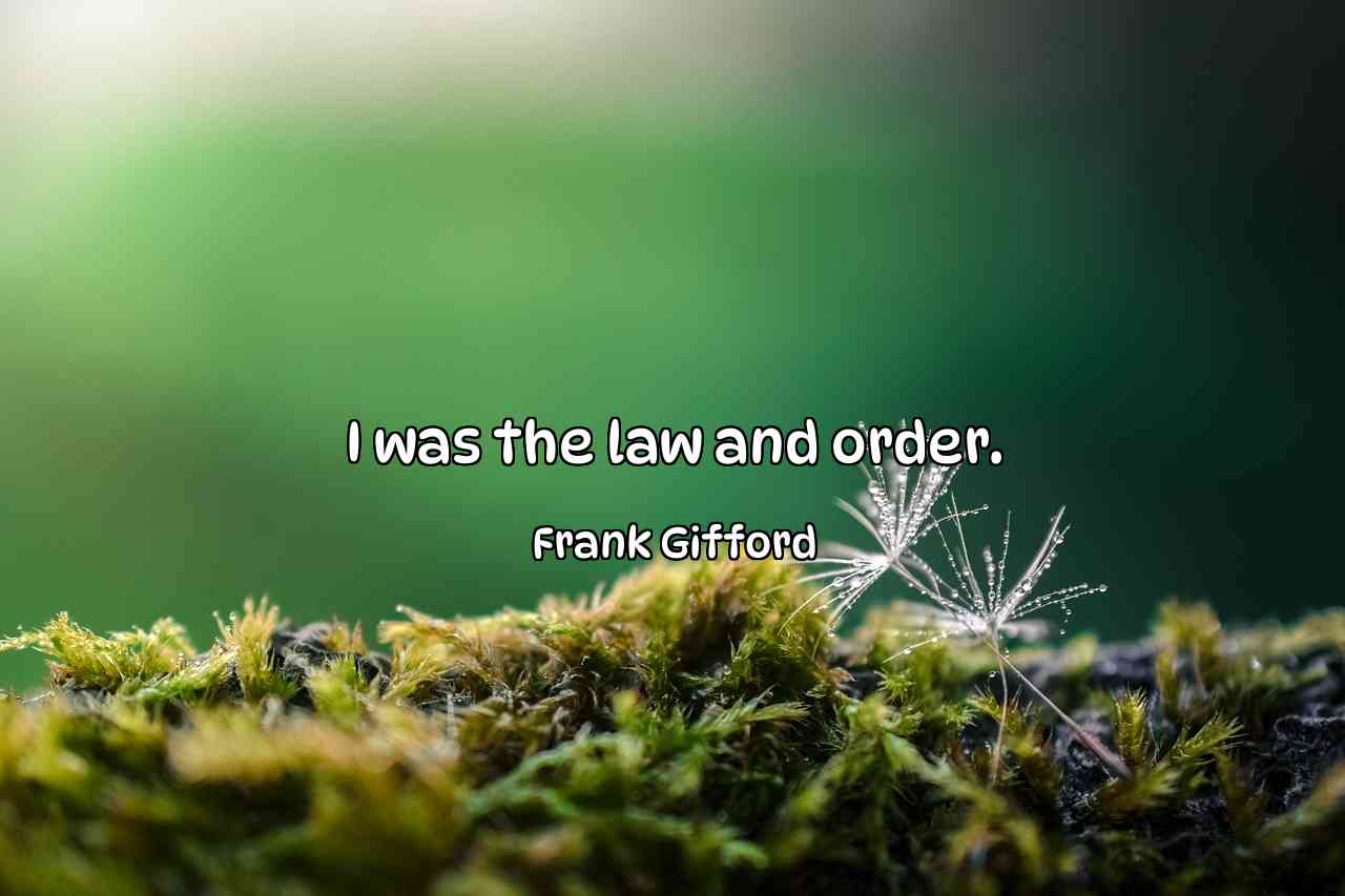 I was the law and order. - Frank Gifford