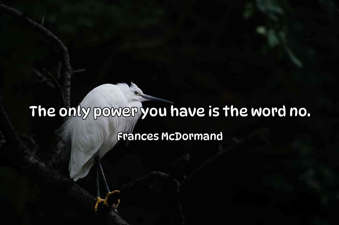 The only power you have is the word no. - Frances McDormand