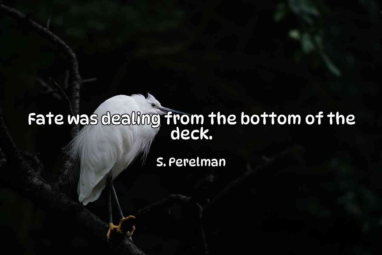 Fate was dealing from the bottom of the deck. - S. Perelman