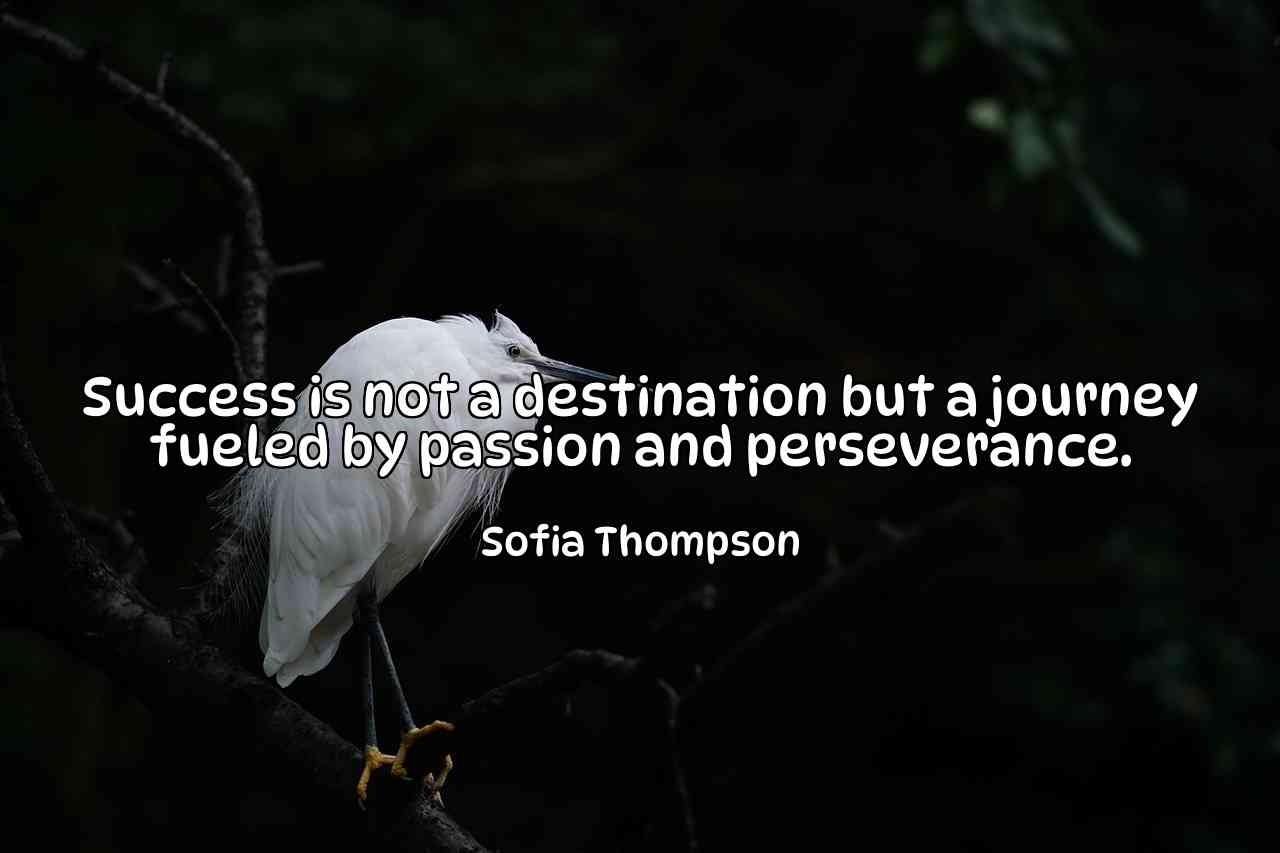 Success is not a destination but a journey fueled by passion and perseverance. - Sofia Thompson