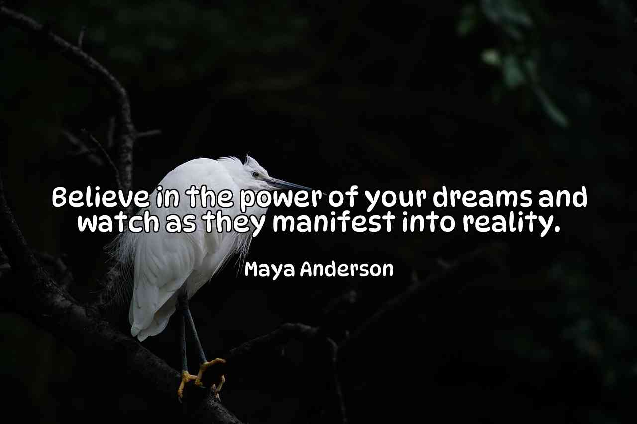 Believe in the power of your dreams and watch as they manifest into reality. - Maya Anderson