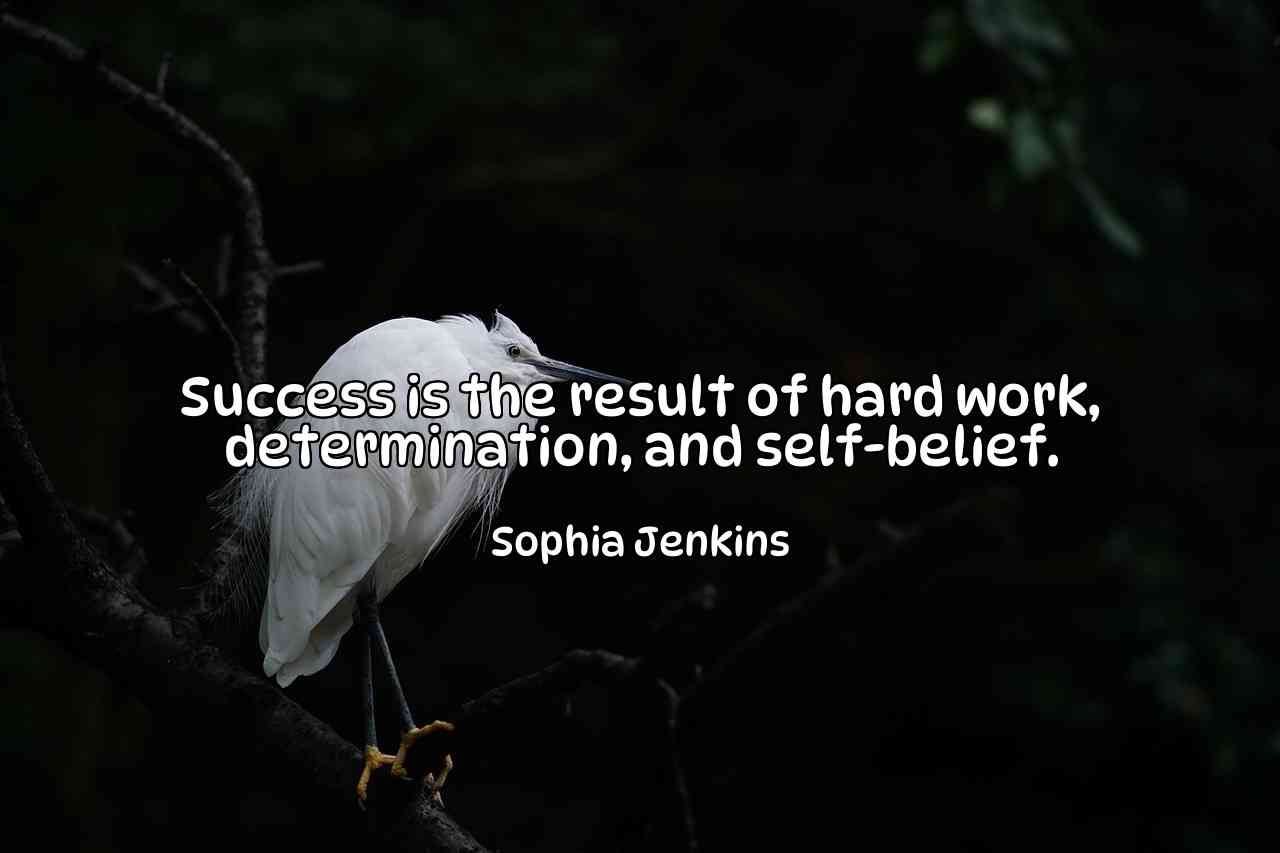 Success is the result of hard work, determination, and self-belief. - Sophia Jenkins