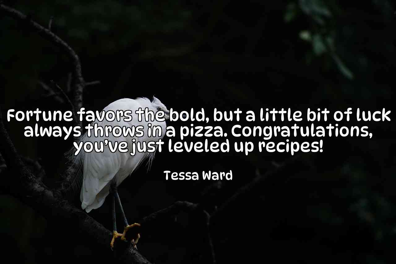 Fortune favors the bold, but a little bit of luck always throws in a pizza. Congratulations, you’ve just leveled up recipes! - Tessa Ward