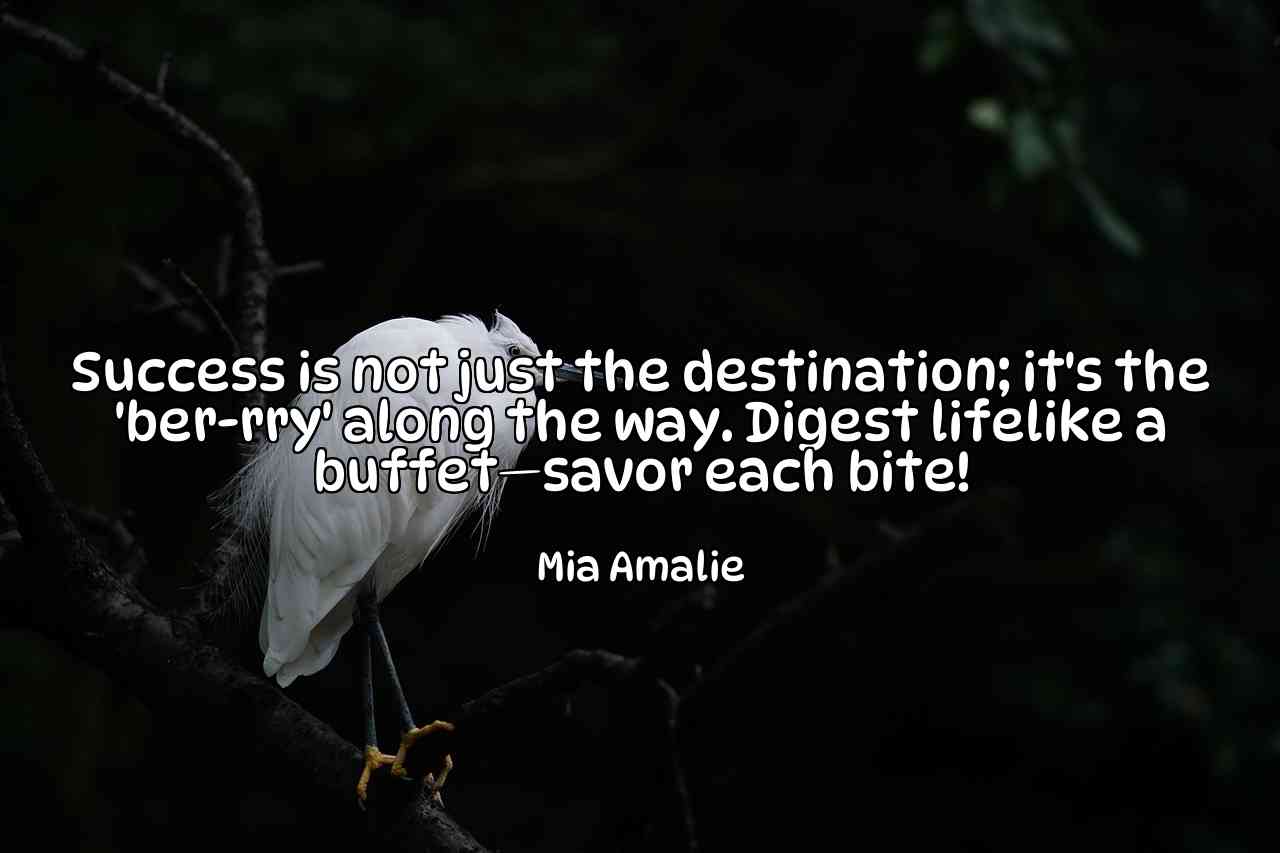 Success is not just the destination; it's the 'ber-rry' along the way. Digest lifelike a buffet—savor each bite! - Mia Amalie