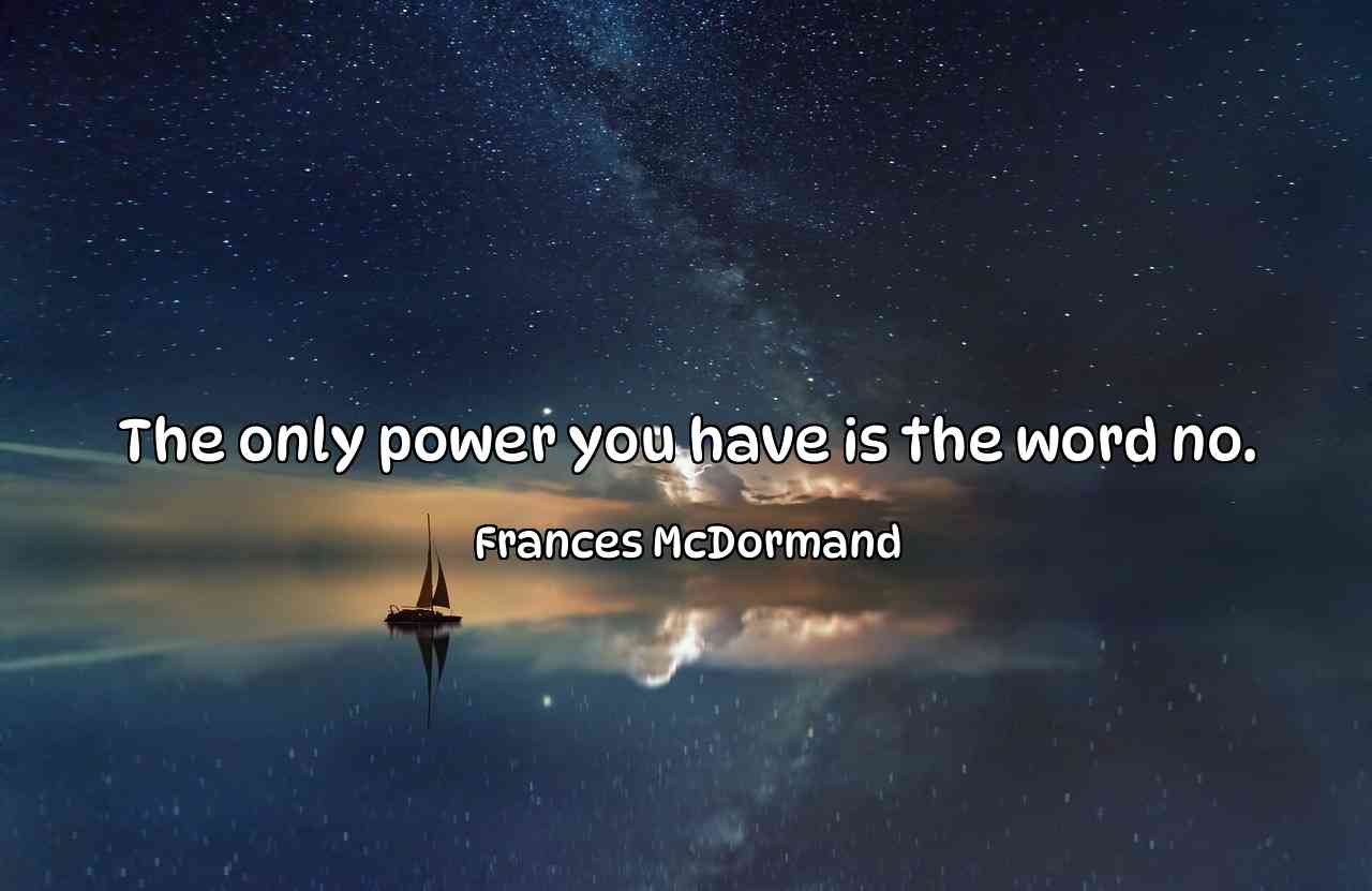 The only power you have is the word no. - Frances McDormand