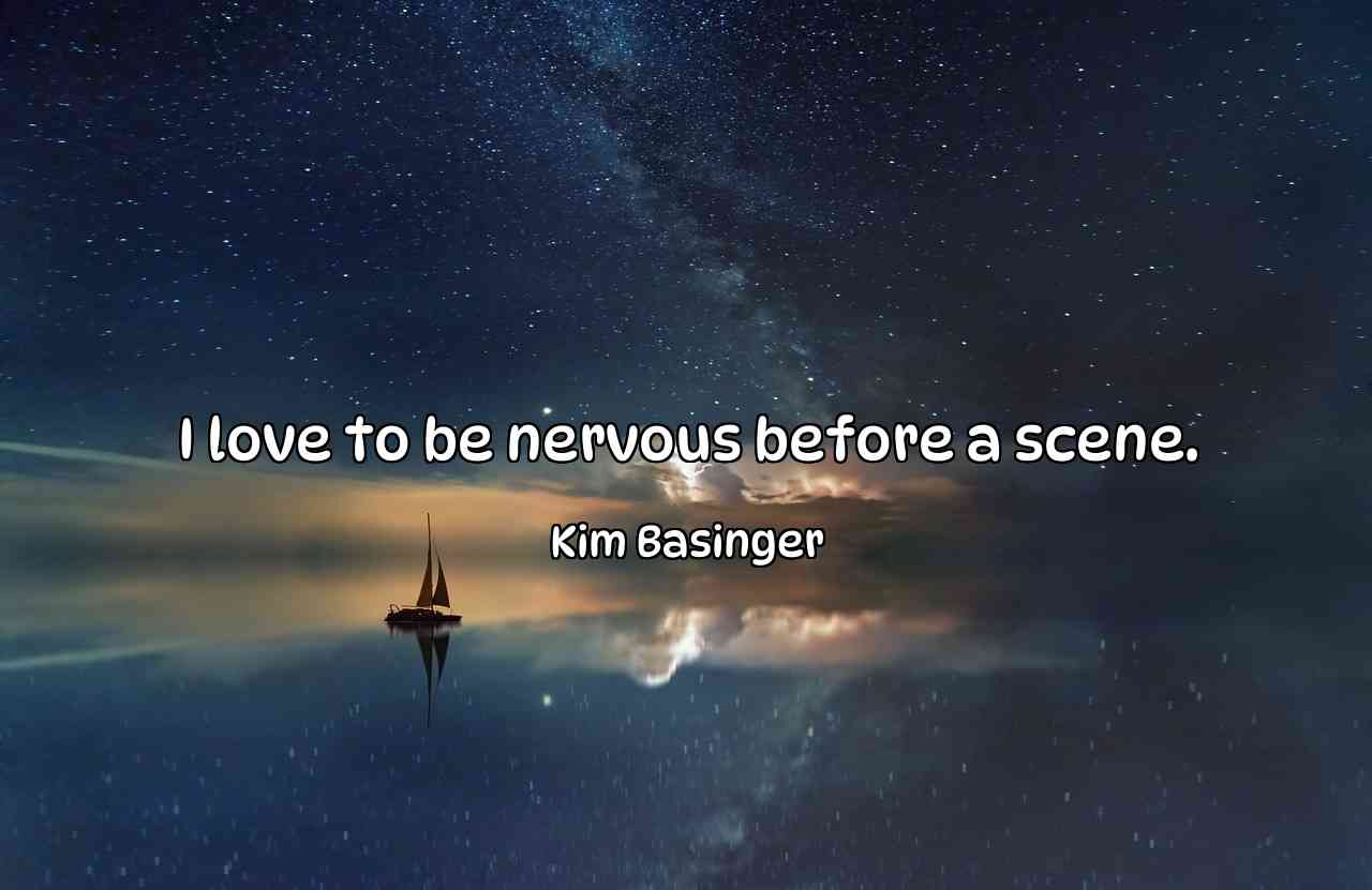 I love to be nervous before a scene. - Kim Basinger