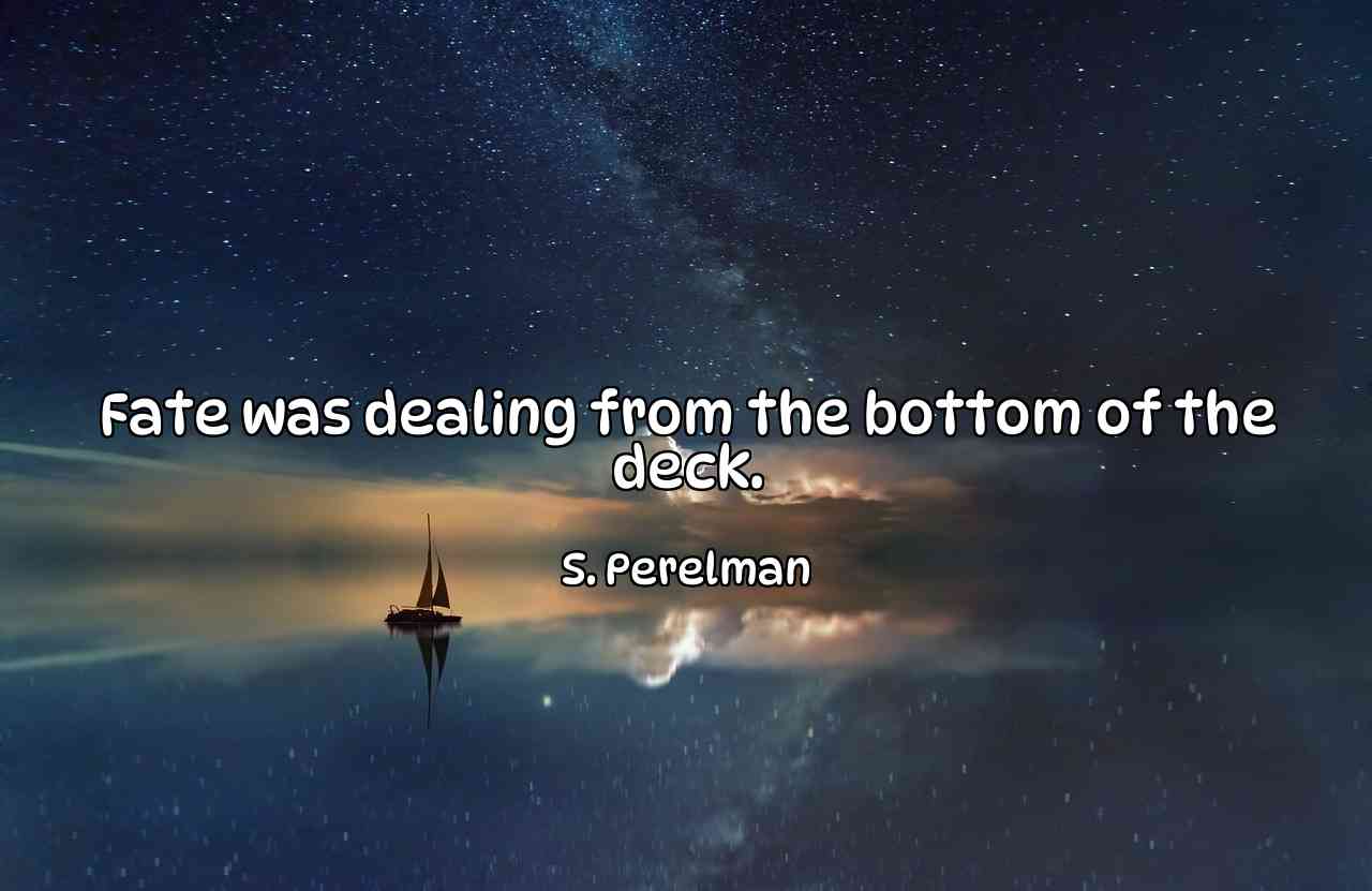 Fate was dealing from the bottom of the deck. - S. Perelman