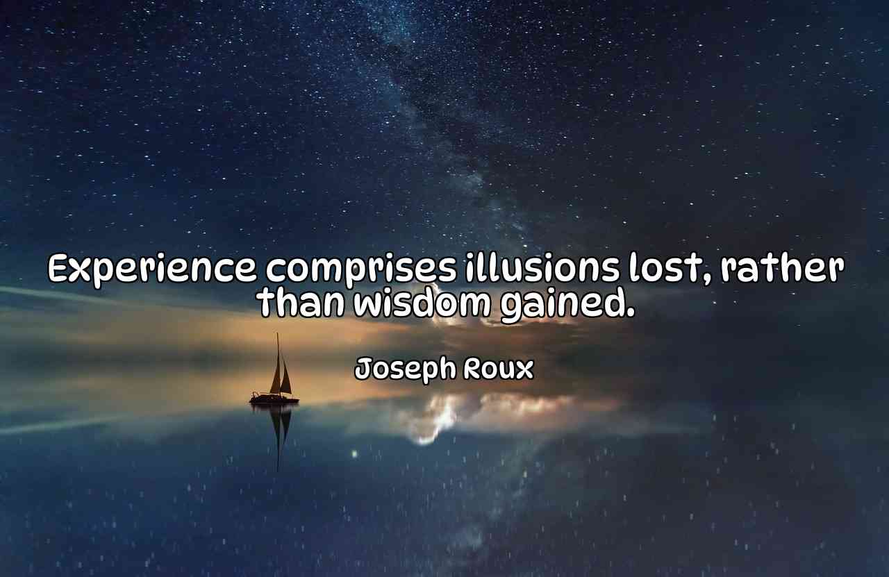 Experience comprises illusions lost, rather than wisdom gained. - Joseph Roux