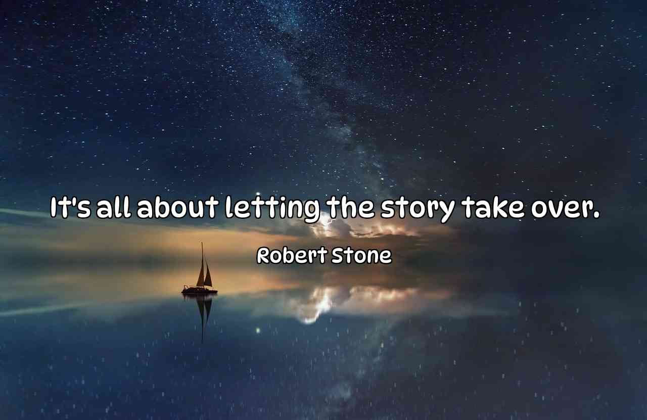 It's all about letting the story take over. - Robert Stone