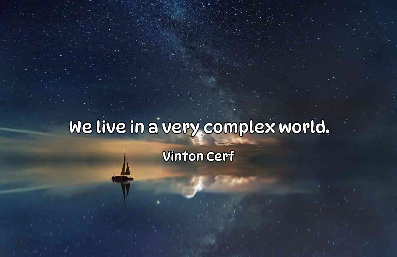 We live in a very complex world. - Vinton Cerf