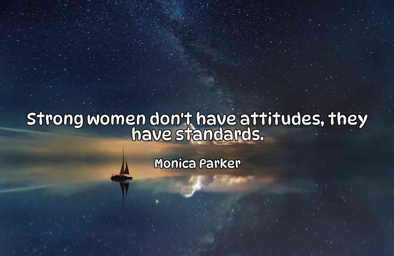 Strong women don't have attitudes, they have standards. - Monica Parker