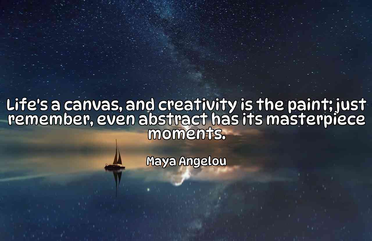 Life's a canvas, and creativity is the paint; just remember, even abstract has its masterpiece moments. - Maya Angelou