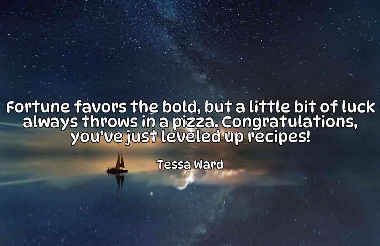 Fortune favors the bold, but a little bit of luck always throws in a pizza. Congratulations, you’ve just leveled up recipes! - Tessa Ward