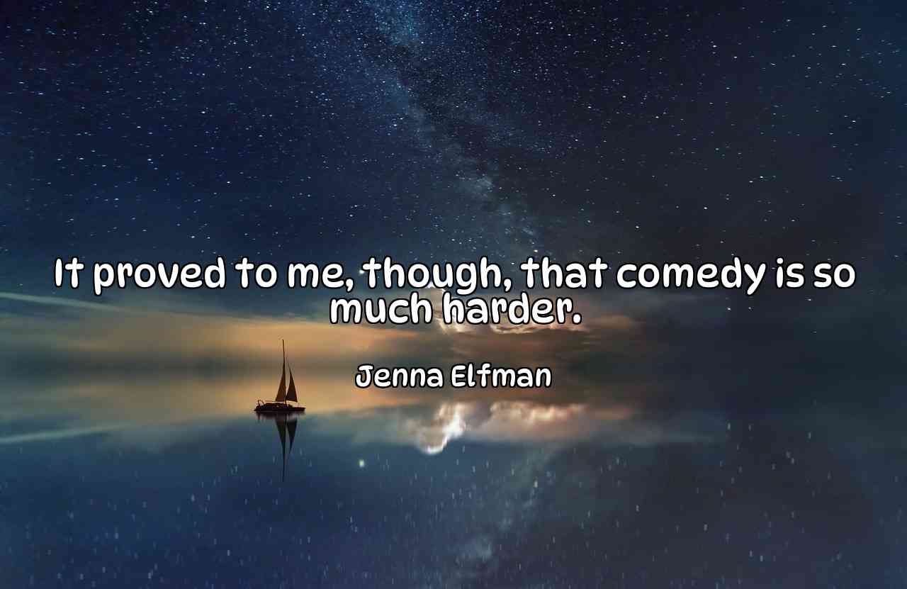 It proved to me, though, that comedy is so much harder. - Jenna Elfman