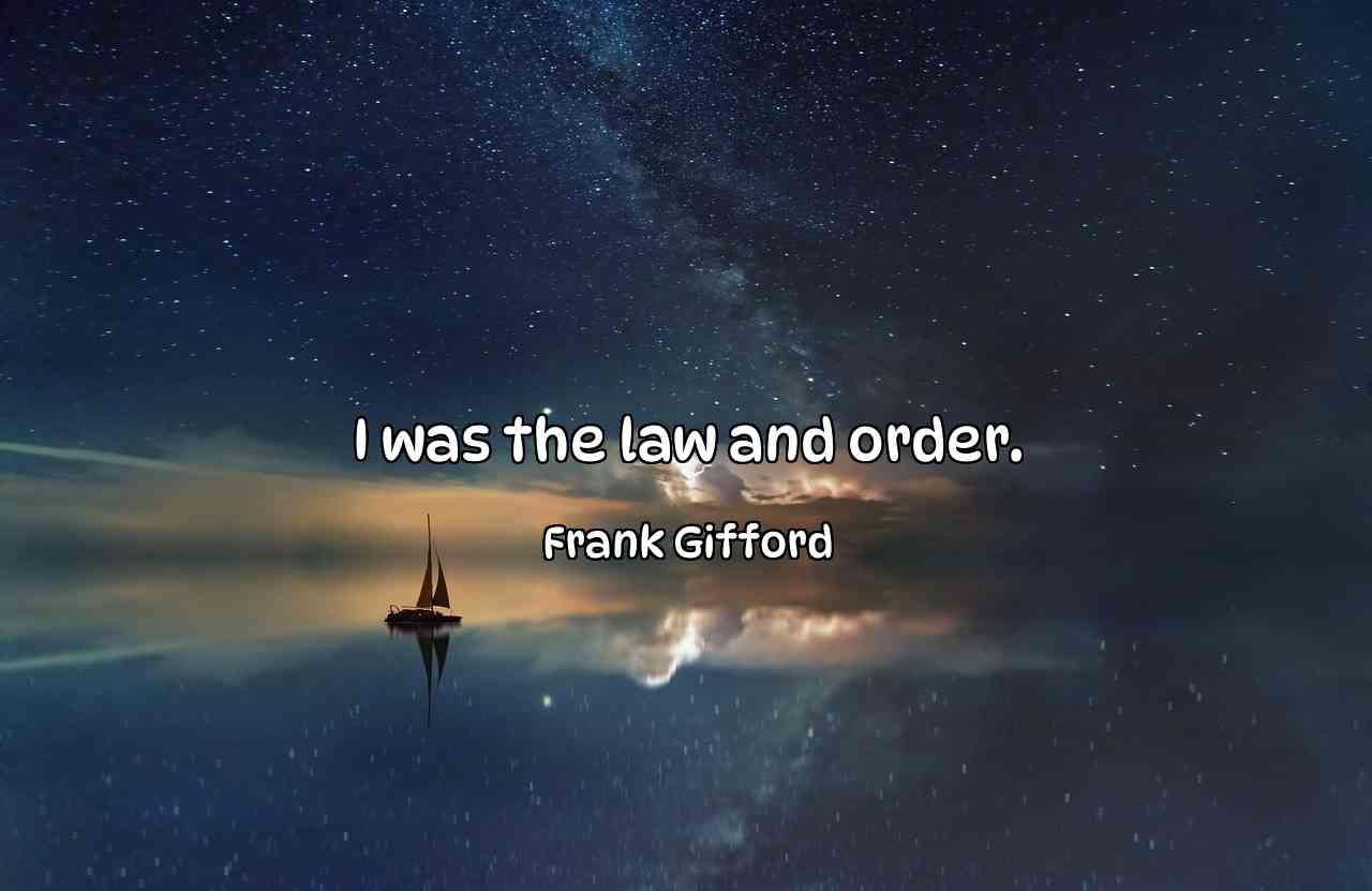 I was the law and order. - Frank Gifford