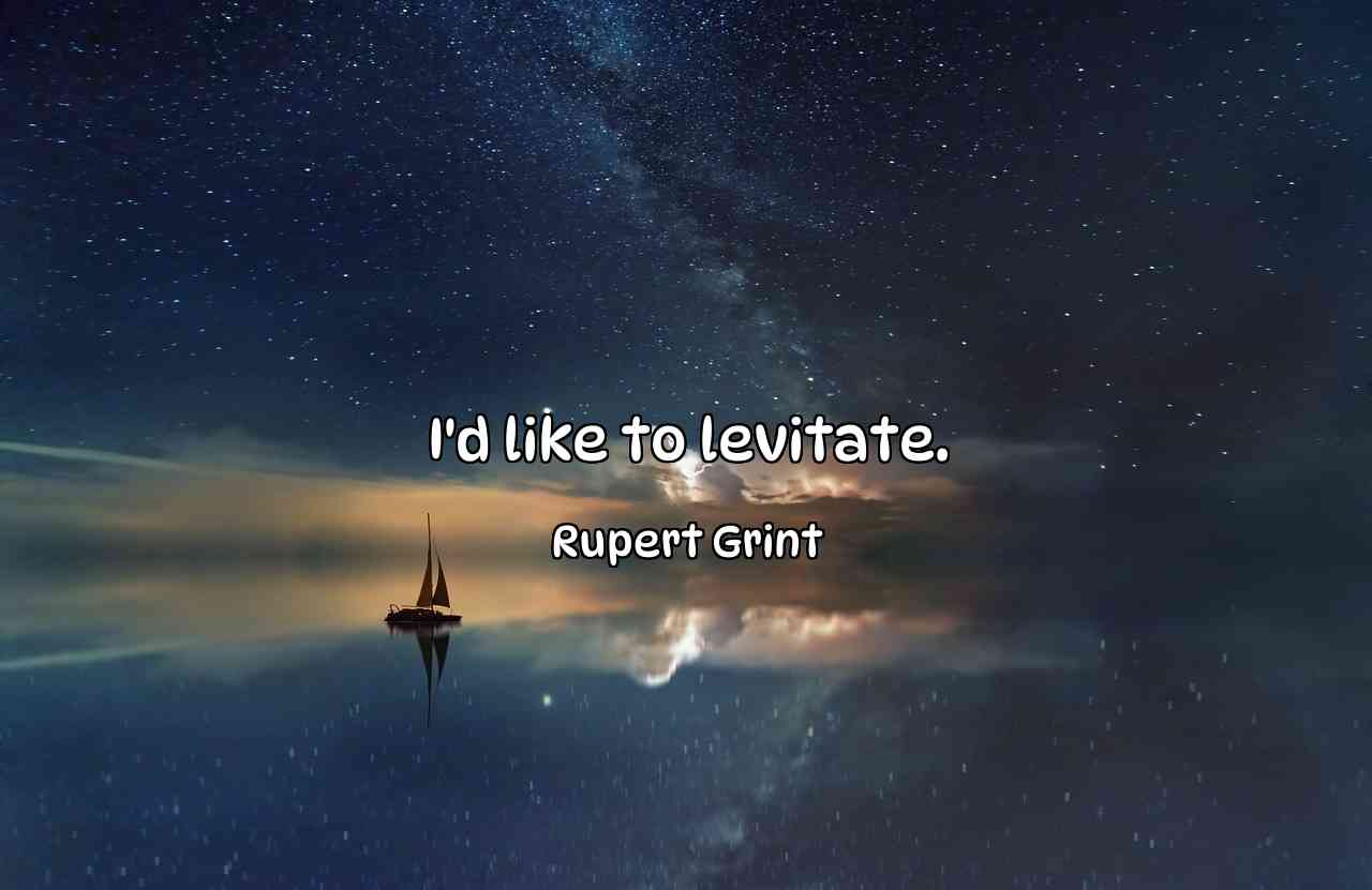 I'd like to levitate. - Rupert Grint