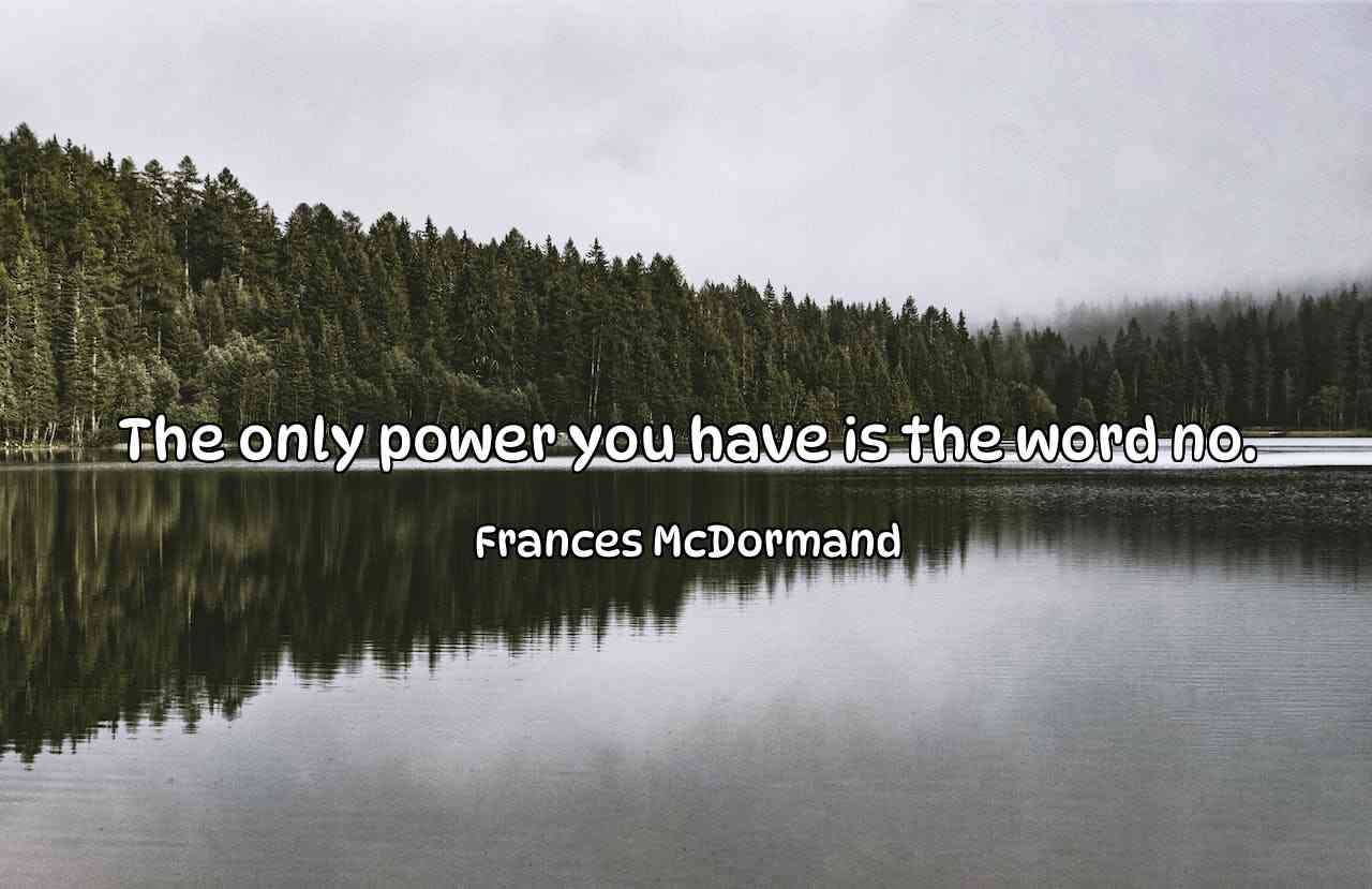 The only power you have is the word no. - Frances McDormand