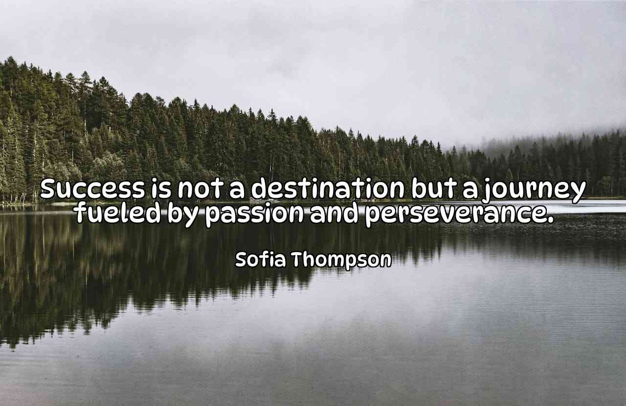 Success is not a destination but a journey fueled by passion and perseverance. - Sofia Thompson