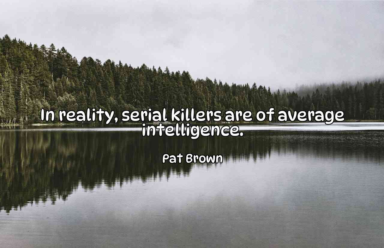 In reality, serial killers are of average intelligence. - Pat Brown