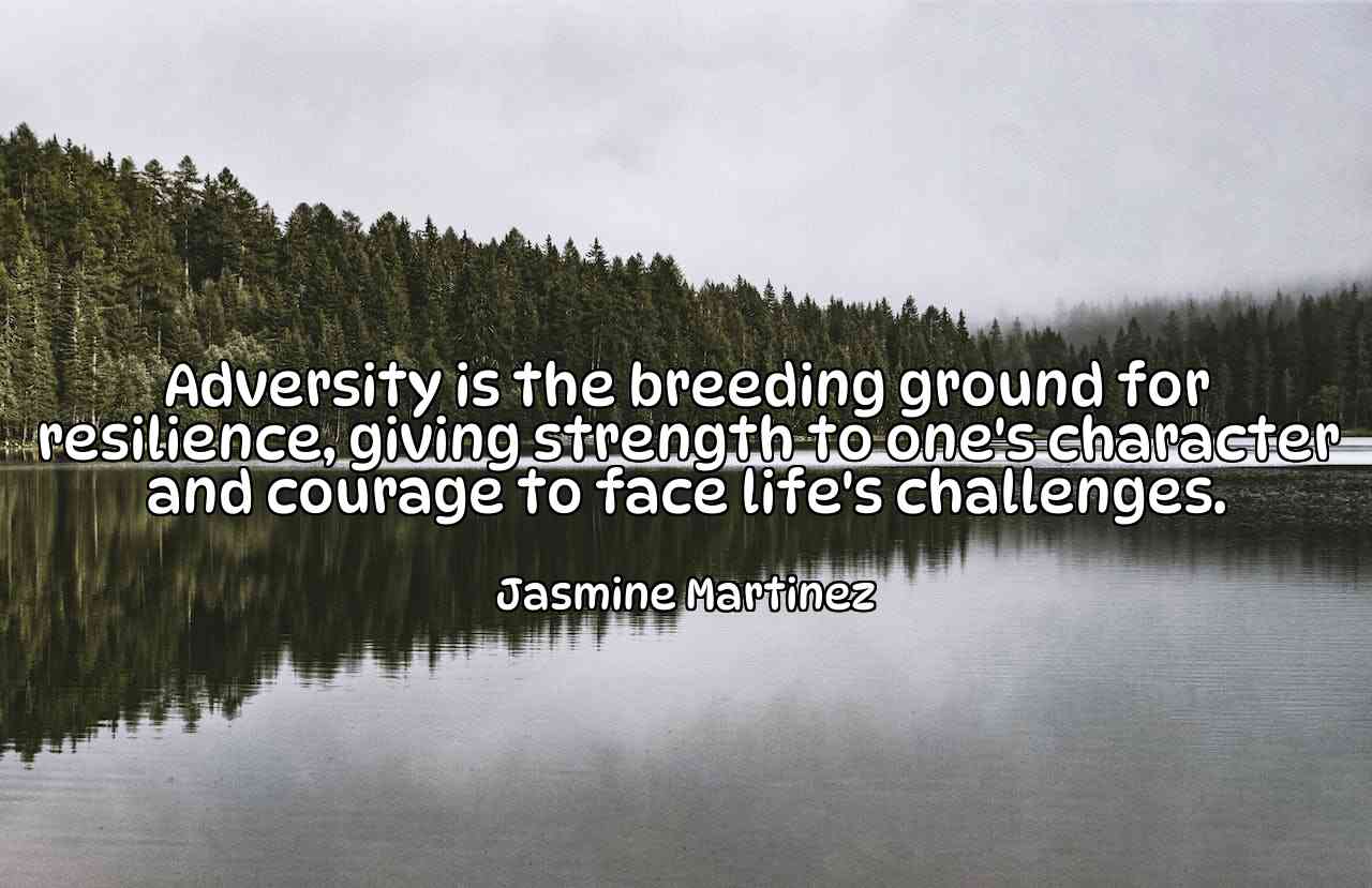 Adversity is the breeding ground for resilience, giving strength to one's character and courage to face life's challenges. - Jasmine Martinez