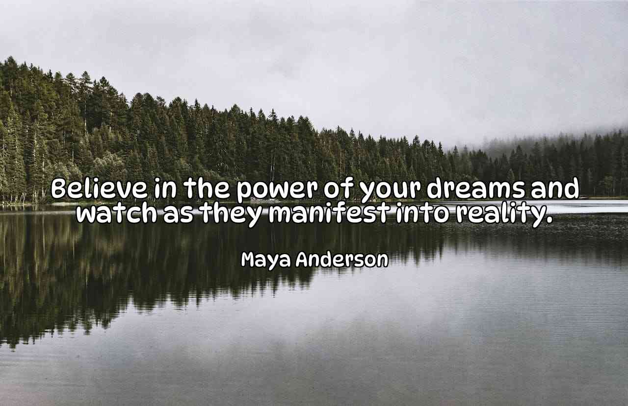 Believe in the power of your dreams and watch as they manifest into reality. - Maya Anderson