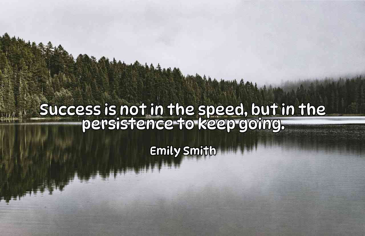 Success is not in the speed, but in the persistence to keep going. - Emily Smith