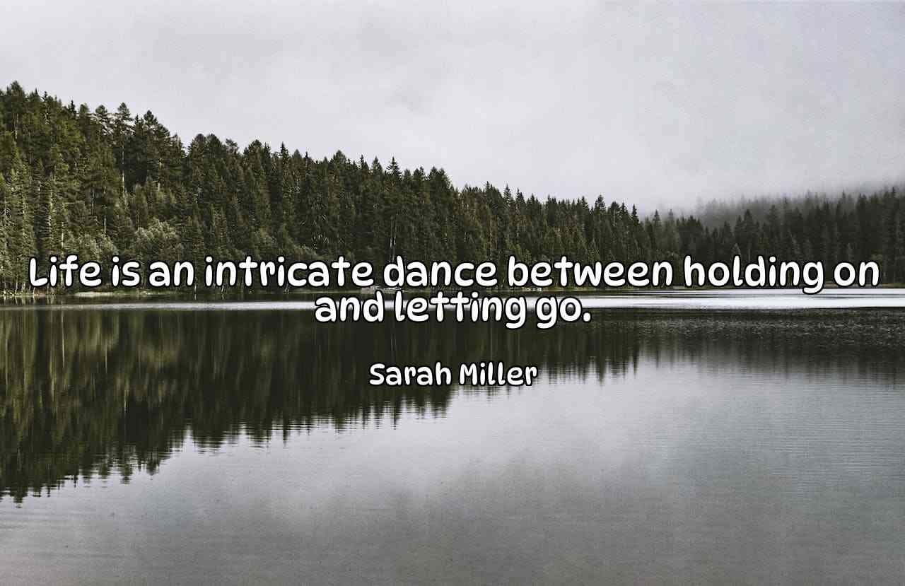 Life is an intricate dance between holding on and letting go. - Sarah Miller