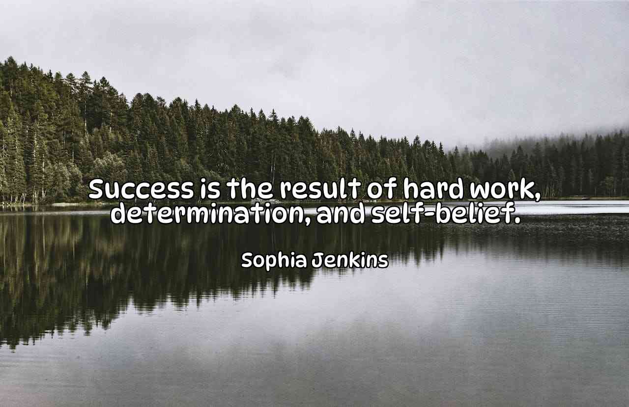 Success is the result of hard work, determination, and self-belief. - Sophia Jenkins