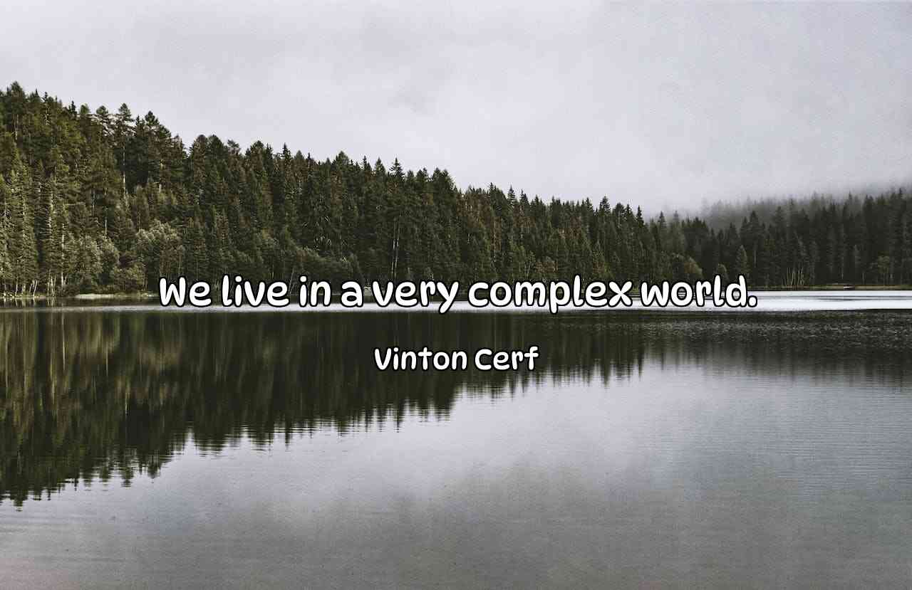 We live in a very complex world. - Vinton Cerf