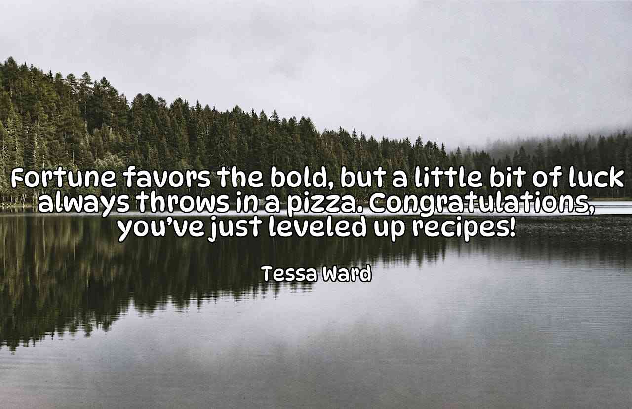 Fortune favors the bold, but a little bit of luck always throws in a pizza. Congratulations, you’ve just leveled up recipes! - Tessa Ward