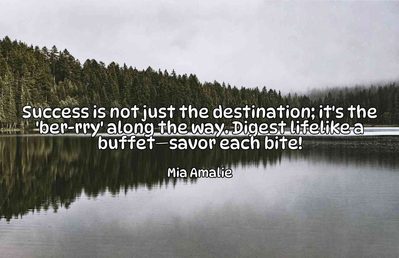 Success is not just the destination; it's the 'ber-rry' along the way. Digest lifelike a buffet—savor each bite! - Mia Amalie