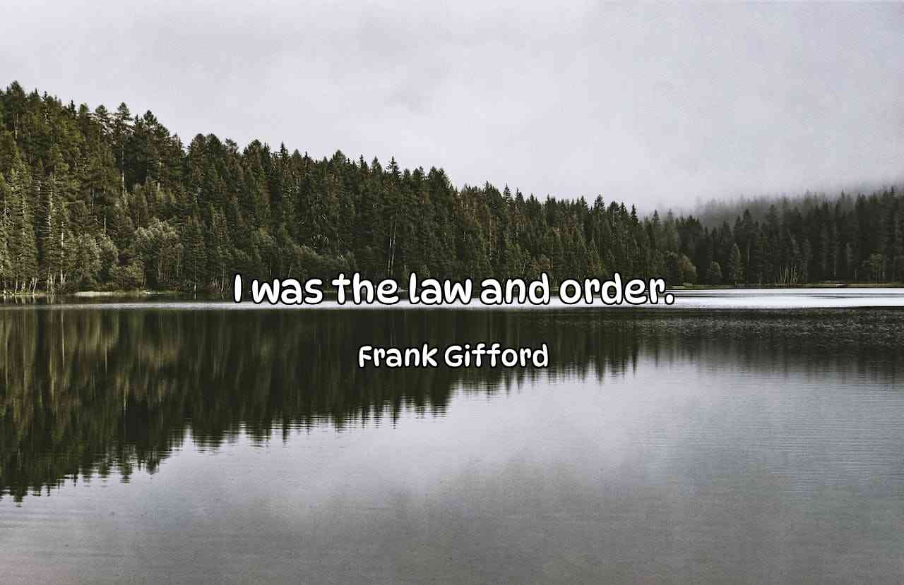 I was the law and order. - Frank Gifford