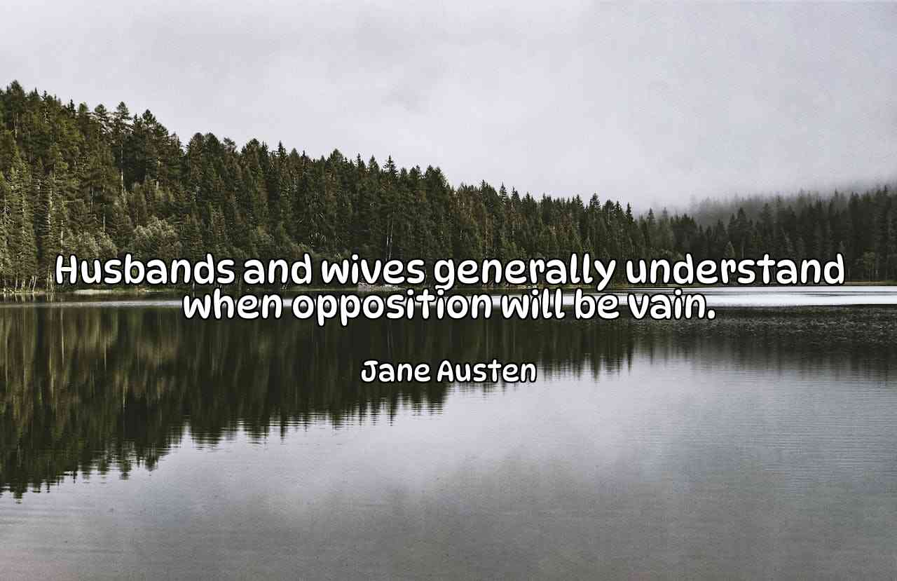 Husbands and wives generally understand when opposition will be vain. - Jane Austen