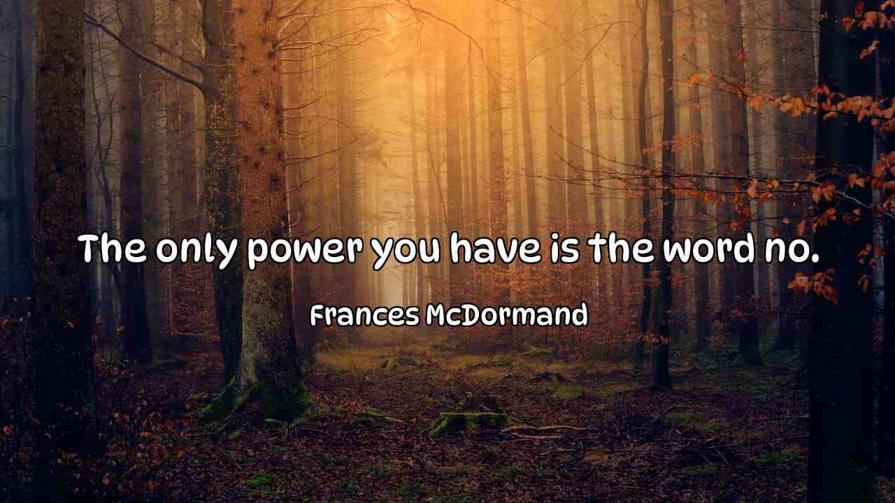 The only power you have is the word no. - Frances McDormand