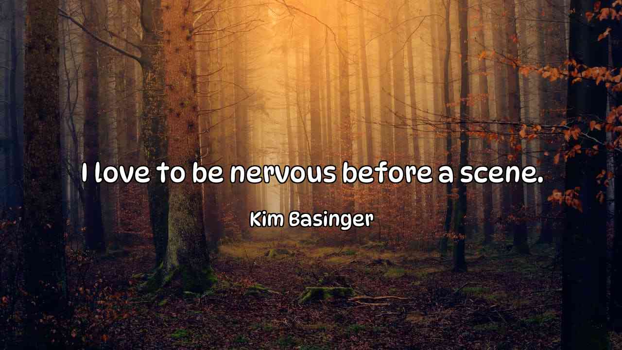 I love to be nervous before a scene. - Kim Basinger