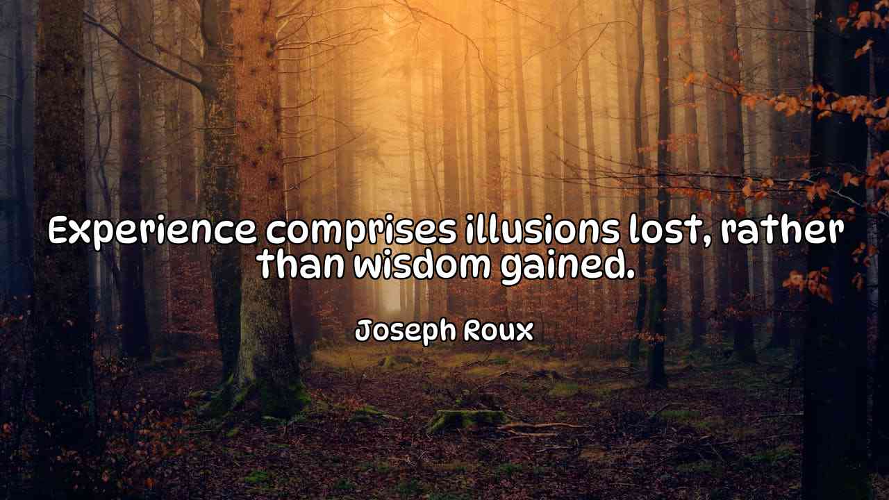 Experience comprises illusions lost, rather than wisdom gained. - Joseph Roux