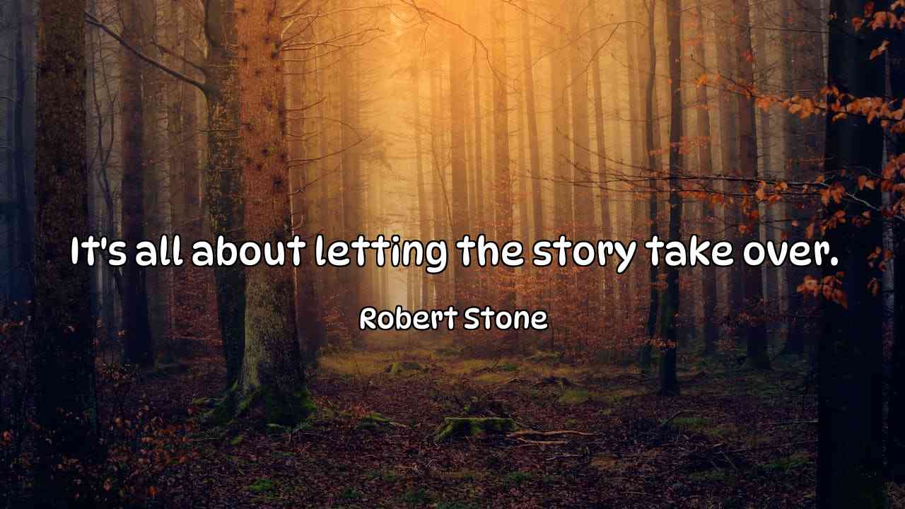 It's all about letting the story take over. - Robert Stone