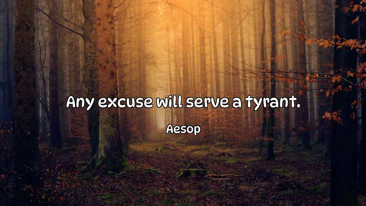 Any excuse will serve a tyrant. - Aesop