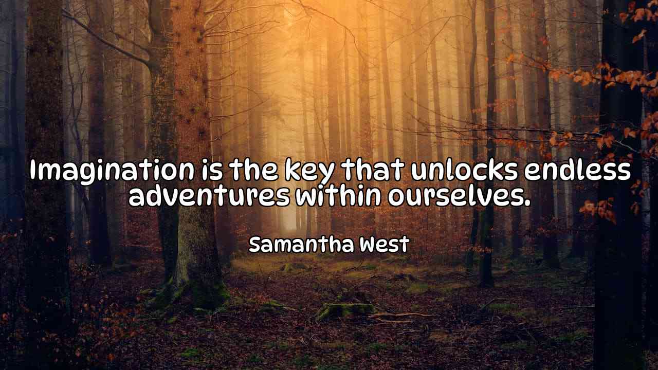 Imagination is the key that unlocks endless adventures within ourselves. - Samantha West