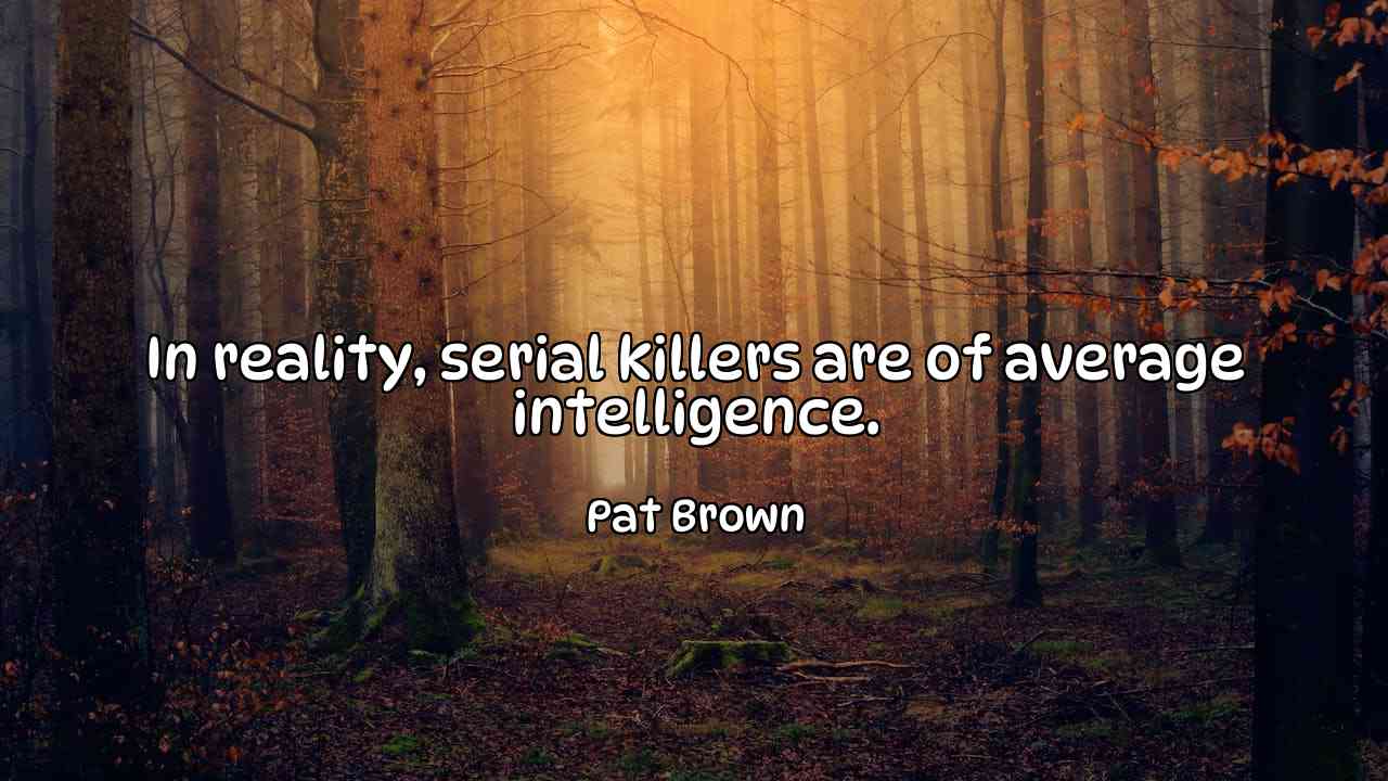 In reality, serial killers are of average intelligence. - Pat Brown